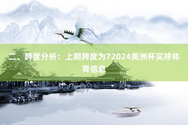 二、跨度分析：　　上期跨度为72024美洲杯买球体育信息