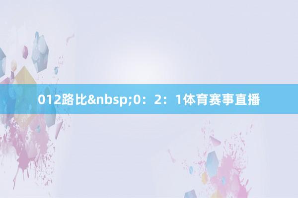 012路比0：2：1体育赛事直播