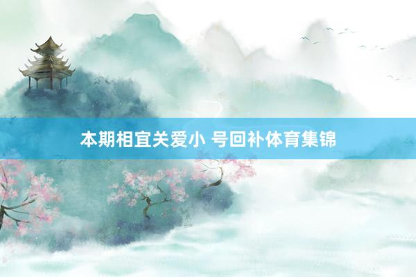 本期相宜关爱小 号回补体育集锦