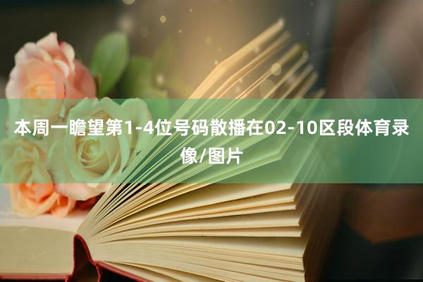 本周一瞻望第1-4位号码散播在02-10区段体育录像/图片