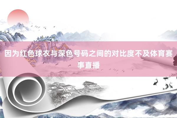 因为红色球衣与深色号码之间的对比度不及体育赛事直播