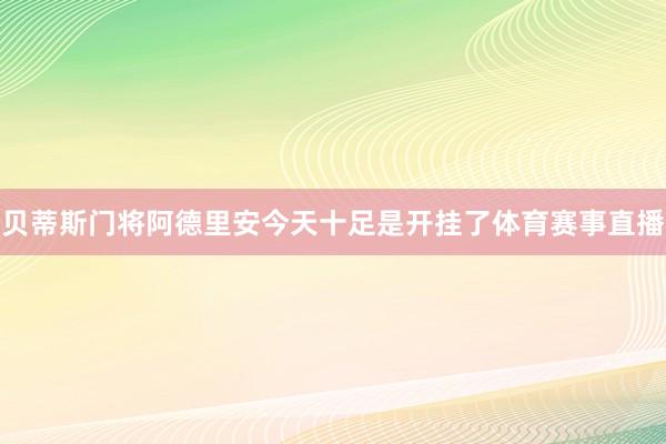 贝蒂斯门将阿德里安今天十足是开挂了体育赛事直播
