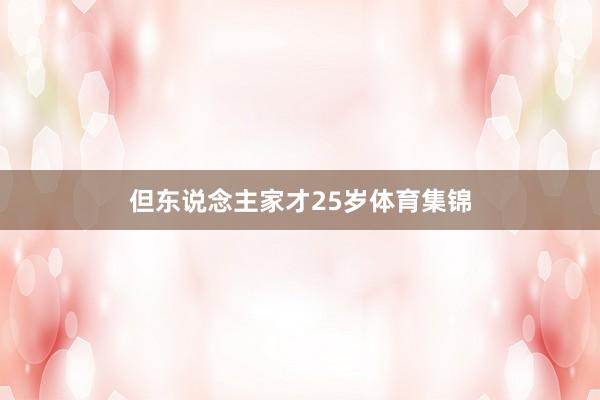 但东说念主家才25岁体育集锦