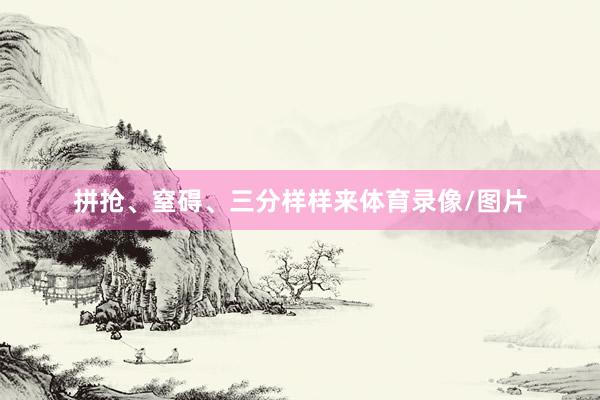 拼抢、窒碍、三分样样来体育录像/图片
