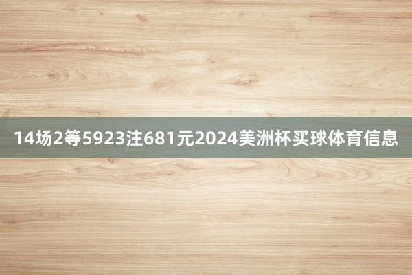 14场2等5923注681元2024美洲杯买球体育信息