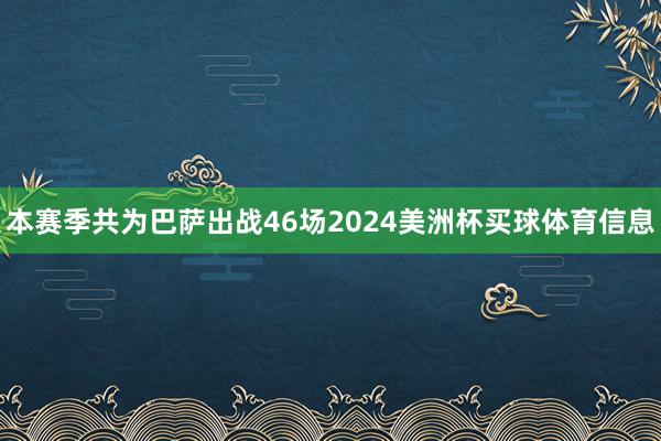 本赛季共为巴萨出战46场2024美洲杯买球体育信息