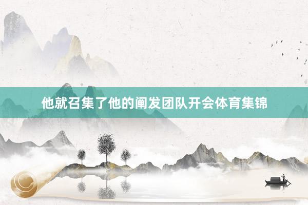 他就召集了他的阐发团队开会体育集锦