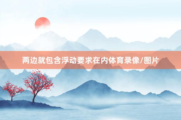 两边就包含浮动要求在内体育录像/图片