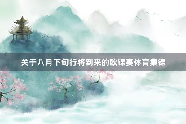关于八月下旬行将到来的欧锦赛体育集锦
