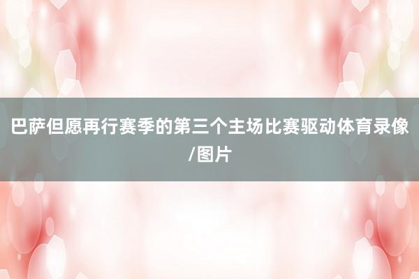 巴萨但愿再行赛季的第三个主场比赛驱动体育录像/图片