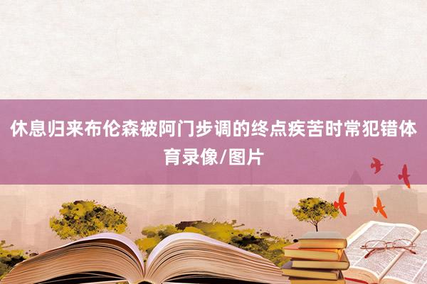 休息归来布伦森被阿门步调的终点疾苦时常犯错体育录像/图片