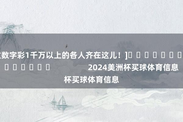 中过数字彩1千万以上的各人齐在这儿！]															                2024美洲杯买球体育信息