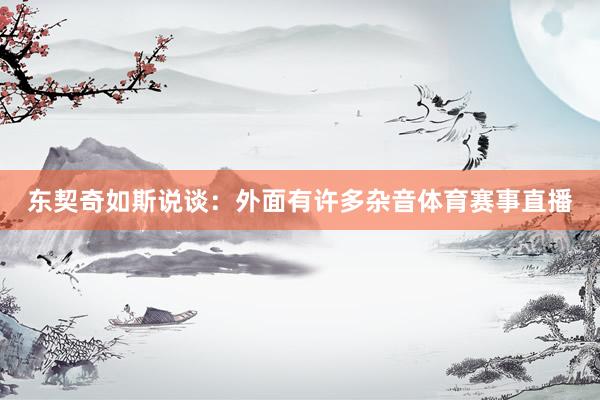 东契奇如斯说谈：外面有许多杂音体育赛事直播