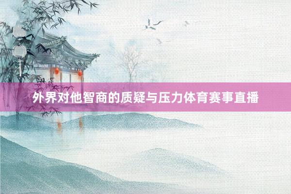 外界对他智商的质疑与压力体育赛事直播