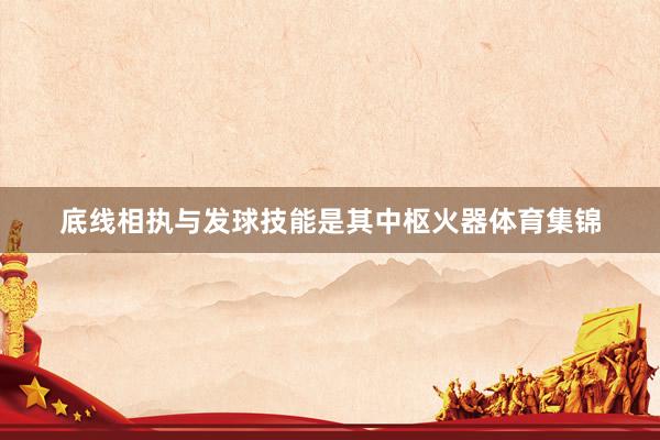 底线相执与发球技能是其中枢火器体育集锦