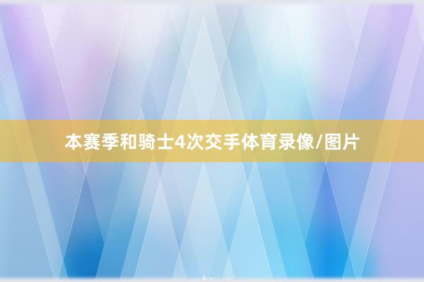 本赛季和骑士4次交手体育录像/图片