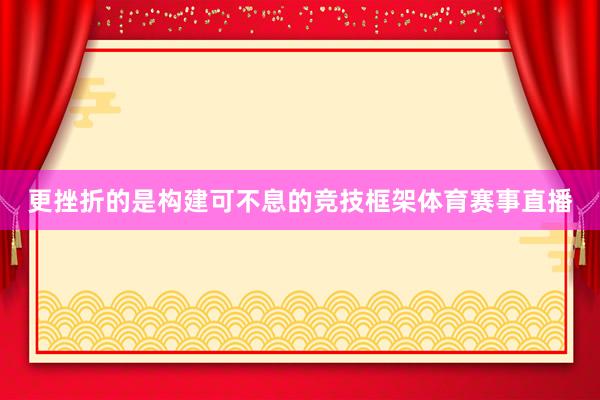 更挫折的是构建可不息的竞技框架体育赛事直播